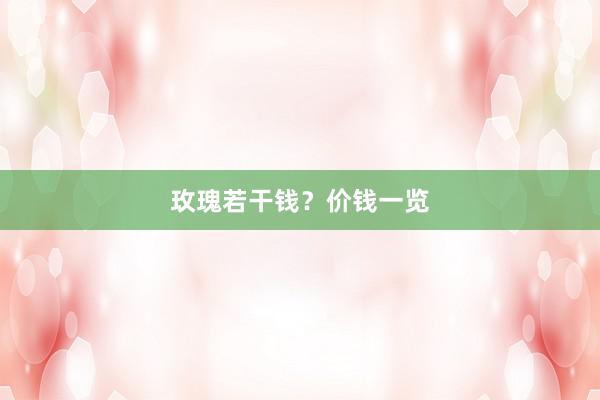 玫瑰若干钱？价钱一览