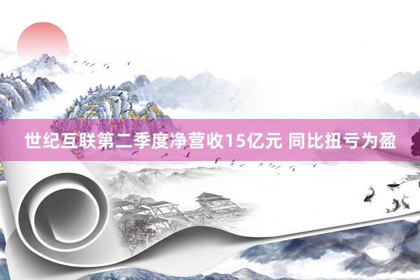 世纪互联第二季度净营收15亿元 同比扭亏为盈