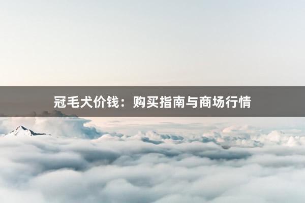 冠毛犬价钱：购买指南与商场行情