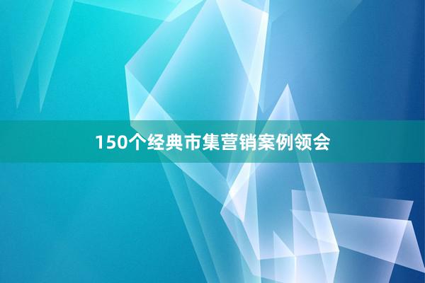 150个经典市集营销案例领会